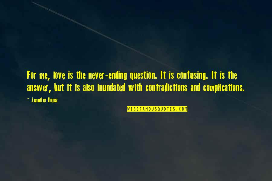 Ending Love Quotes By Jennifer Lopez: For me, love is the never-ending question. It