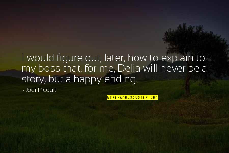 Ending Love Quotes By Jodi Picoult: I would figure out, later, how to explain