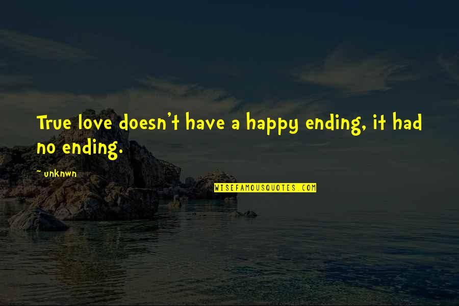 Ending Love Quotes By Unknwn: True love doesn't have a happy ending, it