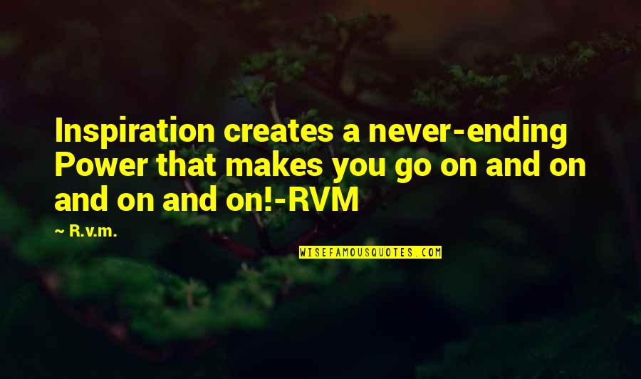 Ending Motivational Quotes By R.v.m.: Inspiration creates a never-ending Power that makes you