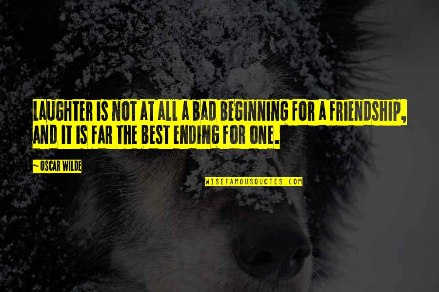 Ending Of A Friendship Quotes By Oscar Wilde: Laughter is not at all a bad beginning