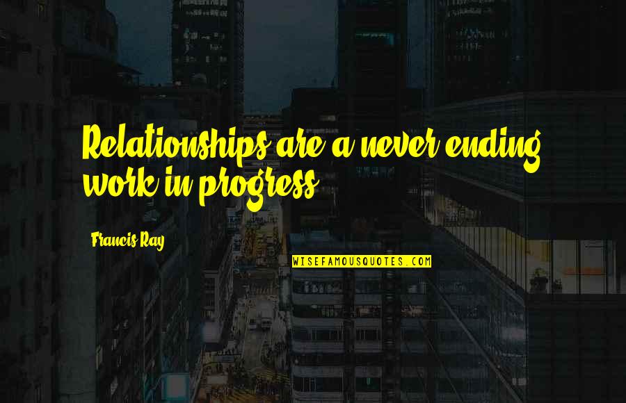 Ending Relationships Quotes By Francis Ray: Relationships are a never-ending work in progress.