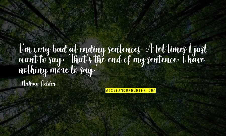 Ending Sentence With Quotes By Nathan Fielder: I'm very bad at ending sentences. A lot Ending Sentence With Quotes By Nathan Fielder: I'm very bad at ending sentences. A lot