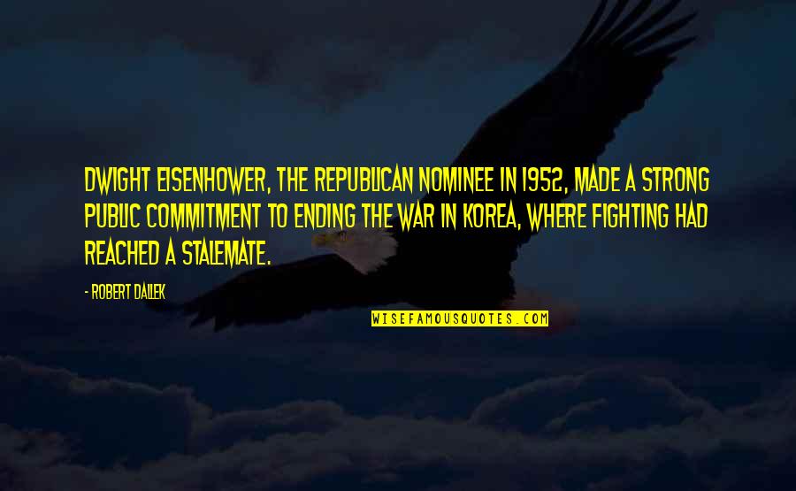 Ending The War Quotes By Robert Dallek: Dwight Eisenhower, the Republican nominee in 1952, made