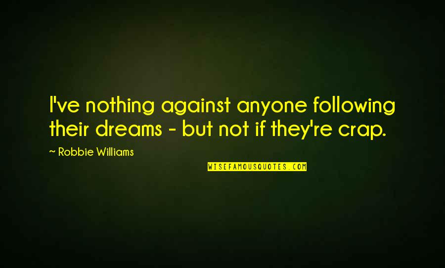 Ending The Year Quotes By Robbie Williams: I've nothing against anyone following their dreams -