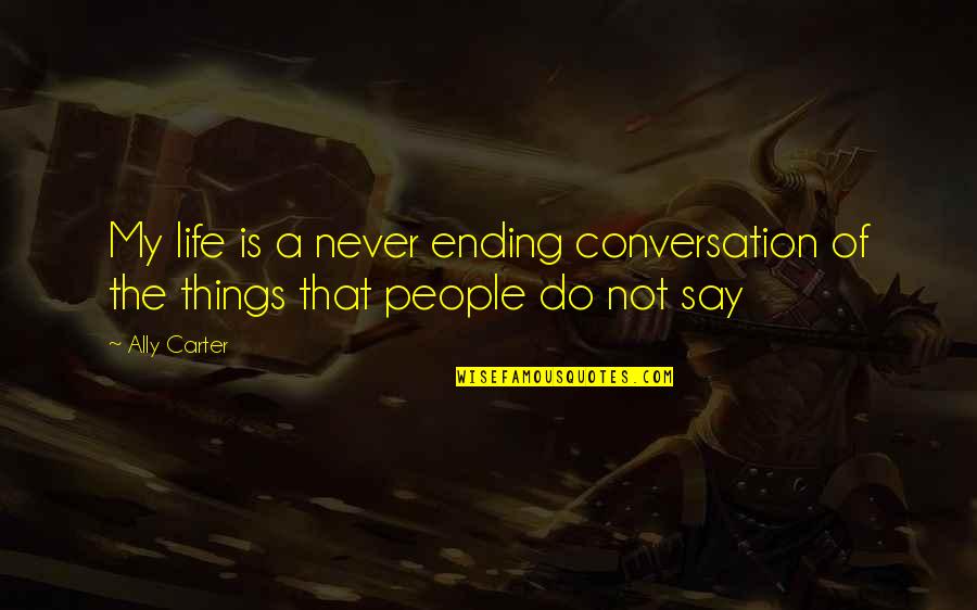 Ending Things Quotes By Ally Carter: My life is a never ending conversation of