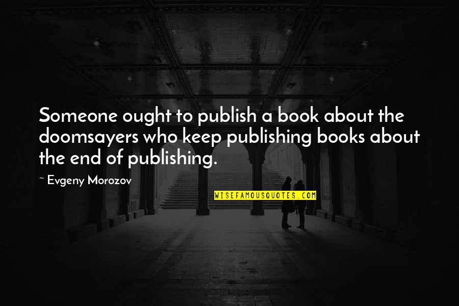 Ending Things Quotes By Evgeny Morozov: Someone ought to publish a book about the
