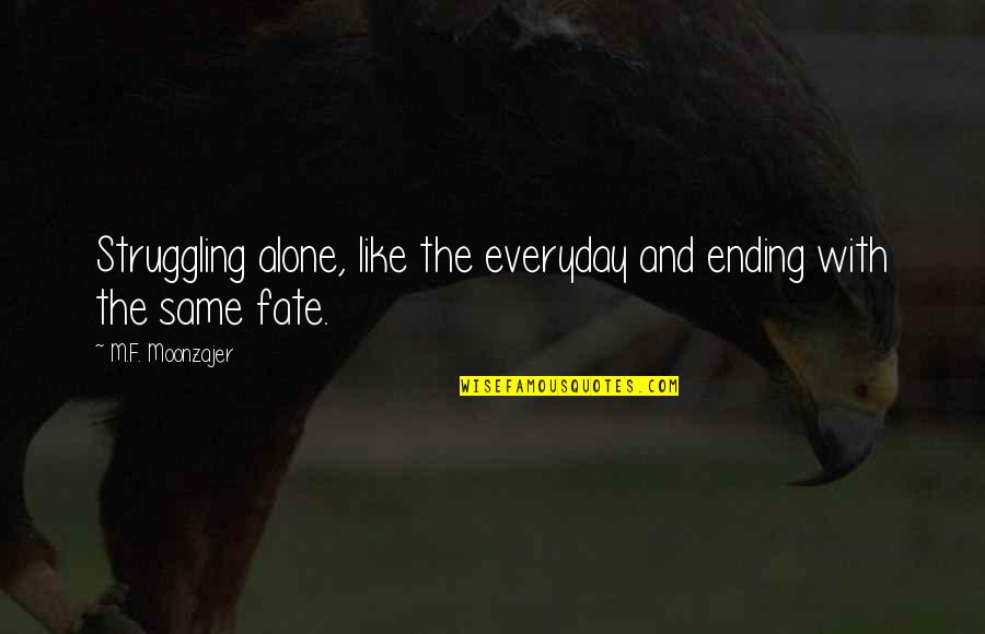 Ending Up Alone Quotes By M.F. Moonzajer: Struggling alone, like the everyday and ending with