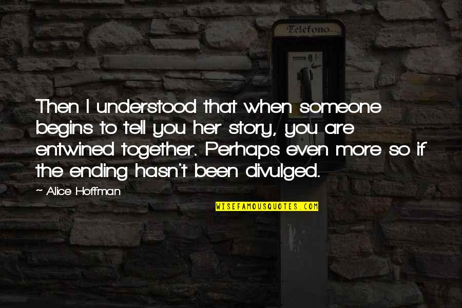 Ending Up Together Quotes By Alice Hoffman: Then I understood that when someone begins to