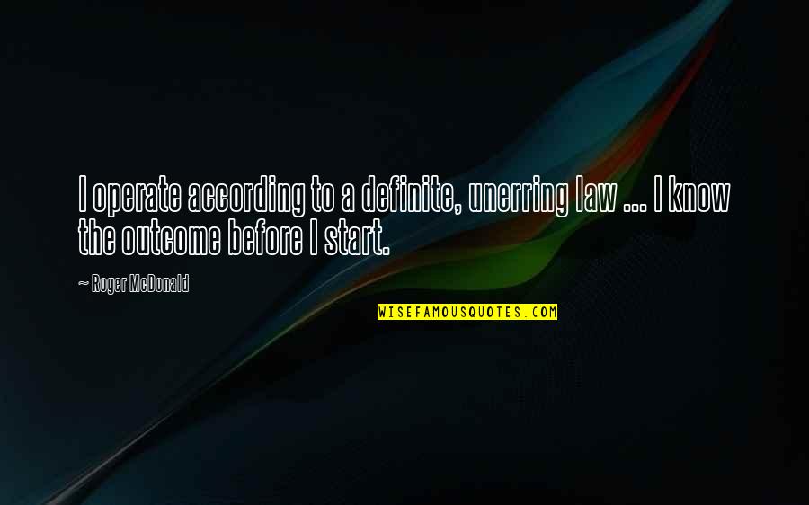 Ending Up Where You Need To Be Quotes By Roger McDonald: I operate according to a definite, unerring law