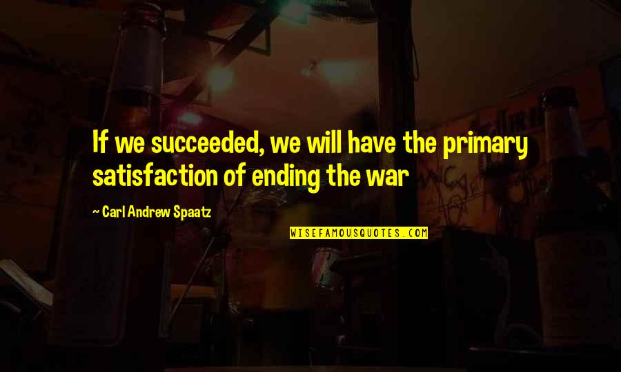 Ending War Quotes By Carl Andrew Spaatz: If we succeeded, we will have the primary
