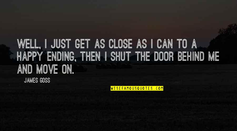 Ending Well Quotes By James Goss: Well, I just get as close as I Ending Well Quotes By James Goss: Well, I just get as close as I