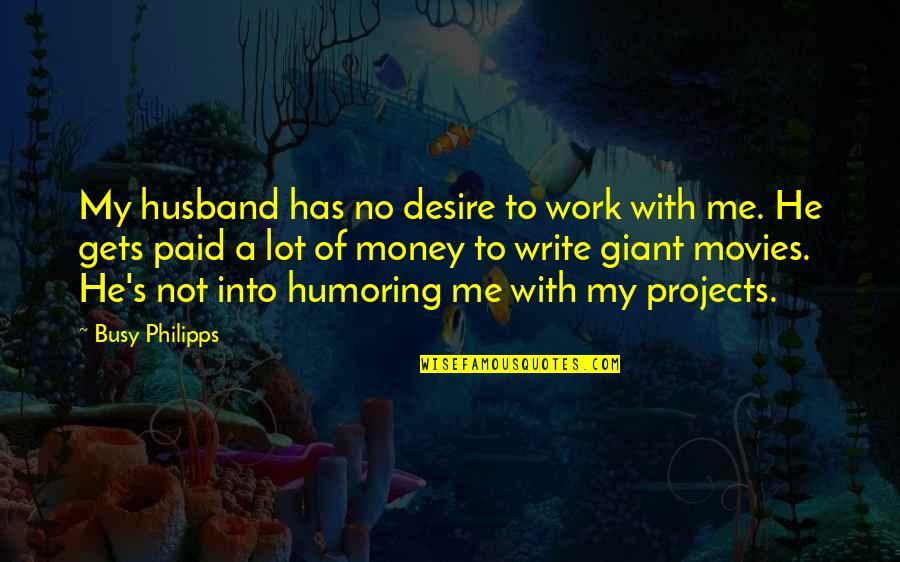 Ending World Poverty Quotes By Busy Philipps: My husband has no desire to work with