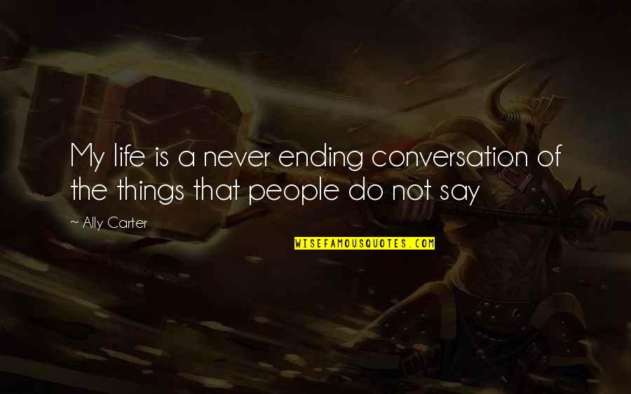 Ending Your Life Quotes By Ally Carter: My life is a never ending conversation of