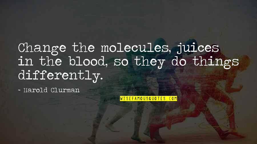 Endings And Goodbyes Quotes By Harold Clurman: Change the molecules, juices in the blood, so