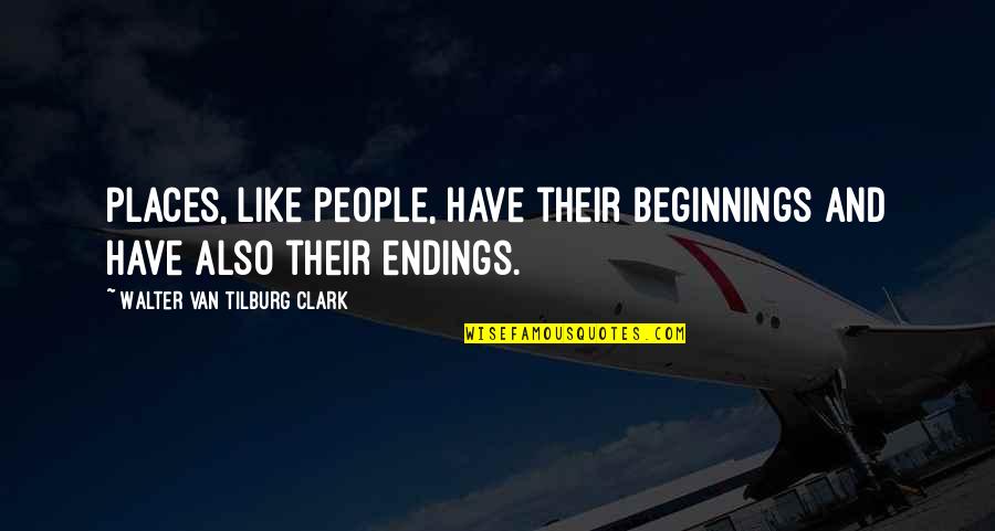Endings With People Quotes By Walter Van Tilburg Clark: Places, like people, have their beginnings and have Endings With People Quotes By Walter Van Tilburg Clark: Places, like people, have their beginnings and have