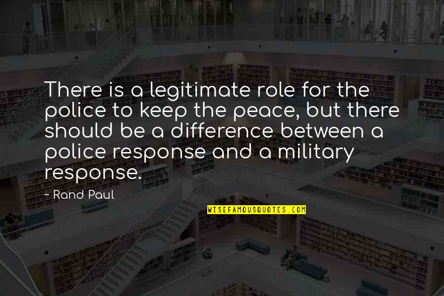 Endives Quotes By Rand Paul: There is a legitimate role for the police