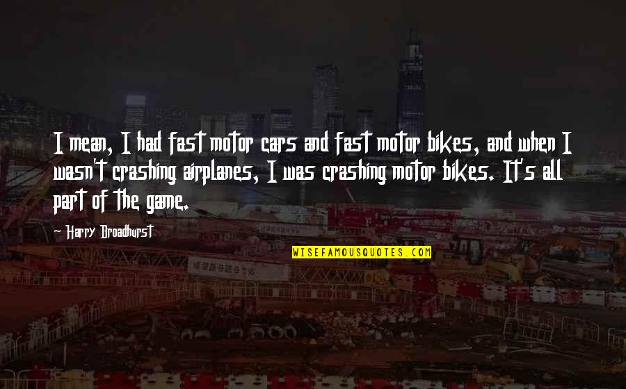 Endler Livebearer Quotes By Harry Broadhurst: I mean, I had fast motor cars and Endler Livebearer Quotes By Harry Broadhurst: I mean, I had fast motor cars and