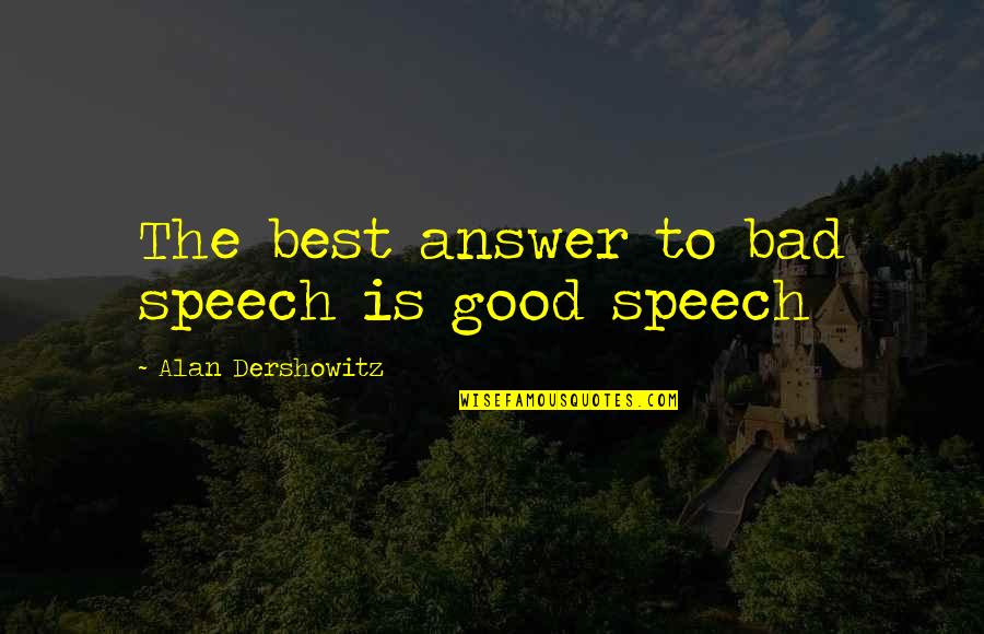 Endless Bummer Quotes By Alan Dershowitz: The best answer to bad speech is good