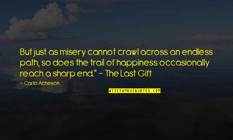 Endless Happiness Quotes By Carla Acheson: But just as misery cannot crawl across an Endless Happiness Quotes By Carla Acheson: But just as misery cannot crawl across an
