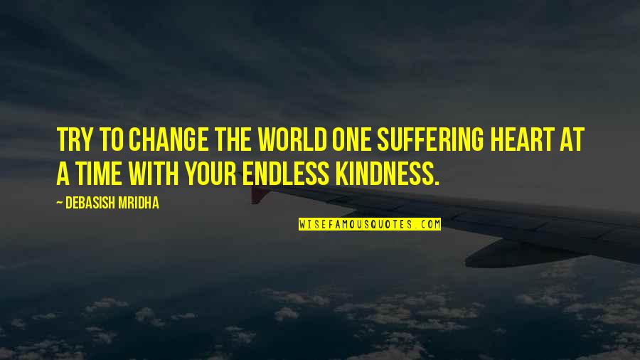 Endless Happiness Quotes By Debasish Mridha: Try to change the world one suffering heart