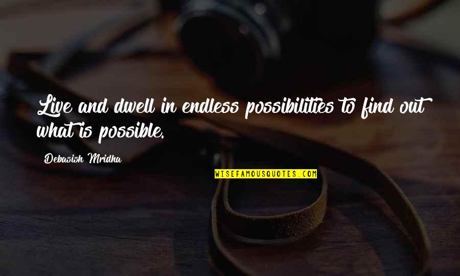 Endless Happiness Quotes By Debasish Mridha: Live and dwell in endless possibilities to find Endless Happiness Quotes By Debasish Mridha: Live and dwell in endless possibilities to find