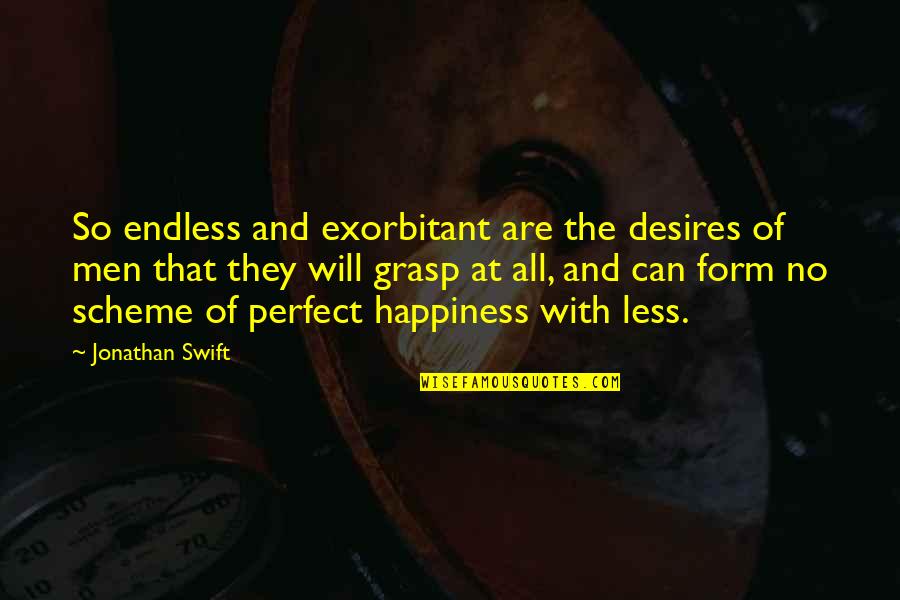 Endless Happiness Quotes By Jonathan Swift: So endless and exorbitant are the desires of Endless Happiness Quotes By Jonathan Swift: So endless and exorbitant are the desires of