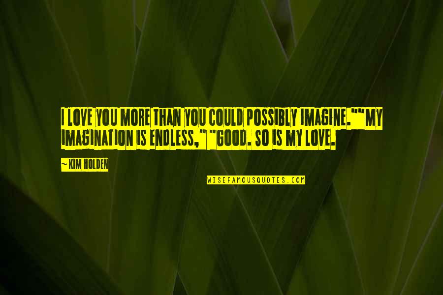 Endless Imagination Quotes By Kim Holden: I love you more than you could possibly