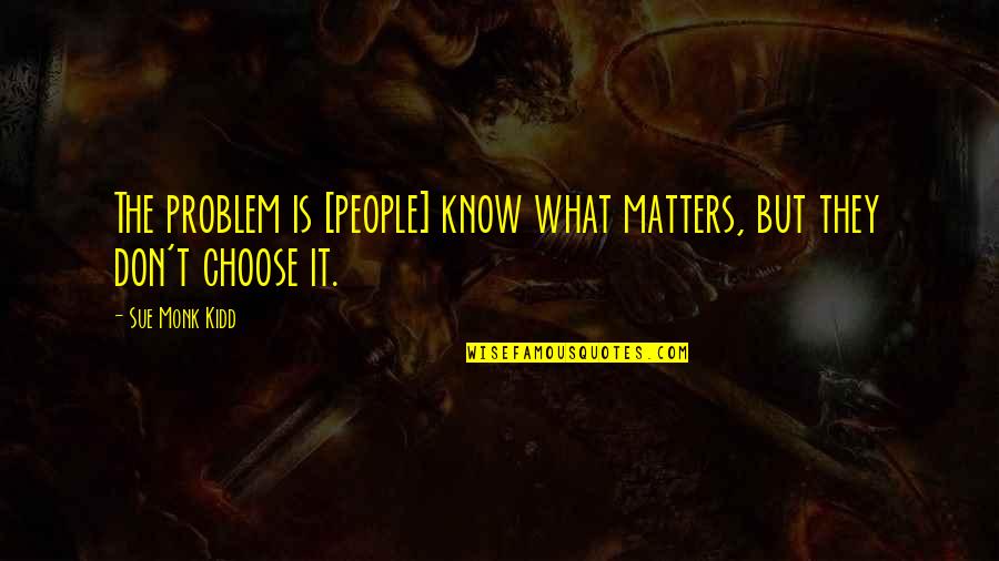 Endless Imagination Quotes By Sue Monk Kidd: The problem is [people] know what matters, but