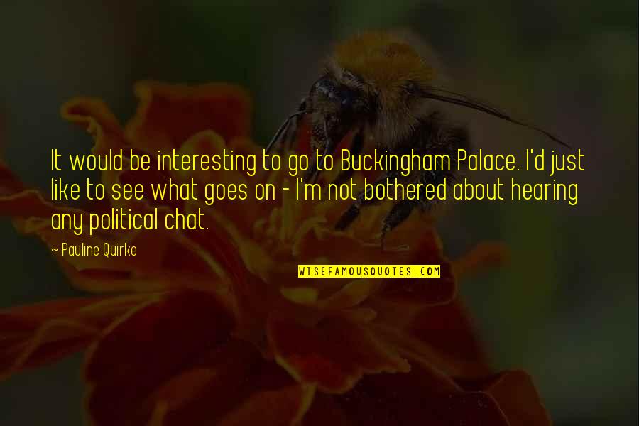 Endless Nights Quotes By Pauline Quirke: It would be interesting to go to Buckingham