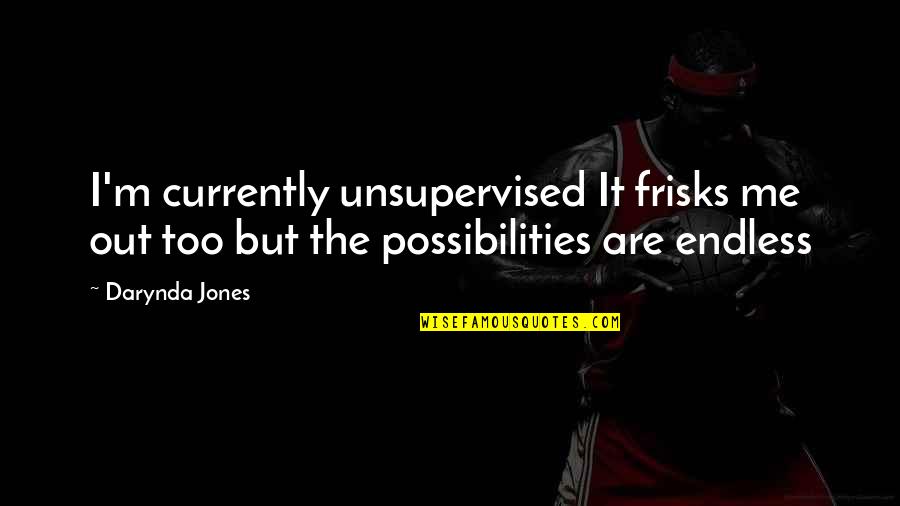 Endless Possibilities Quotes By Darynda Jones: I'm currently unsupervised It frisks me out too