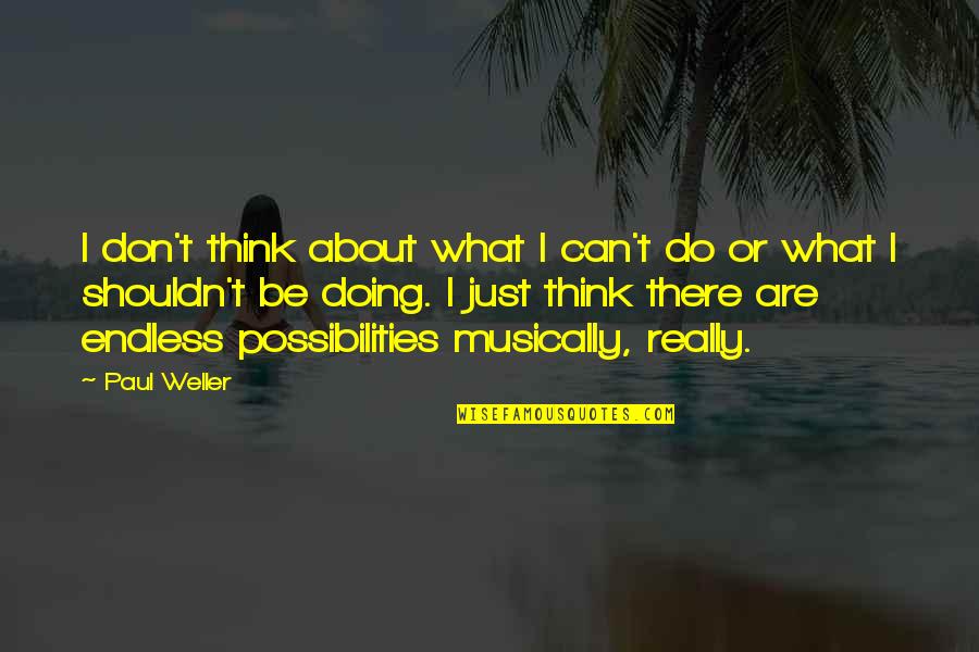 Endless Possibilities Quotes By Paul Weller: I don't think about what I can't do