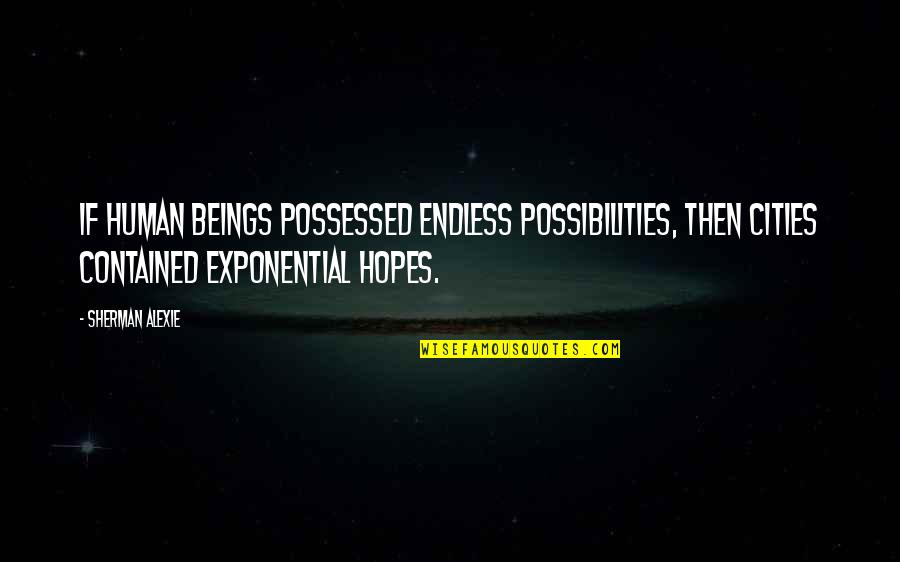 Endless Possibilities Quotes By Sherman Alexie: If human beings possessed endless possibilities, then cities