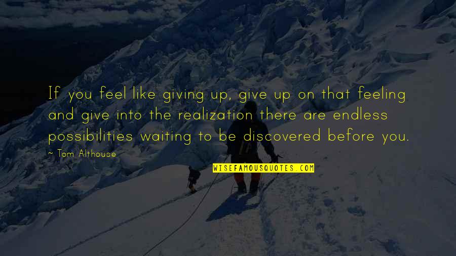 Endless Possibilities Quotes By Tom Althouse: If you feel like giving up, give up