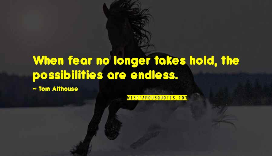Endless Possibilities Quotes By Tom Althouse: When fear no longer takes hold, the possibilities
