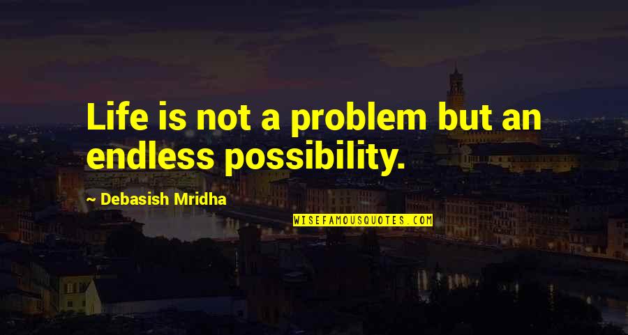 Endless Possibility Quotes By Debasish Mridha: Life is not a problem but an endless