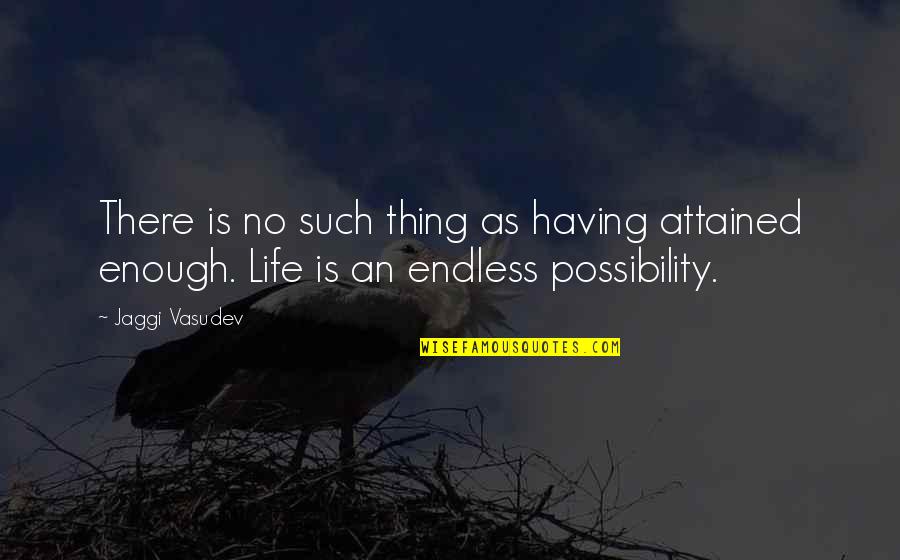 Endless Possibility Quotes By Jaggi Vasudev: There is no such thing as having attained