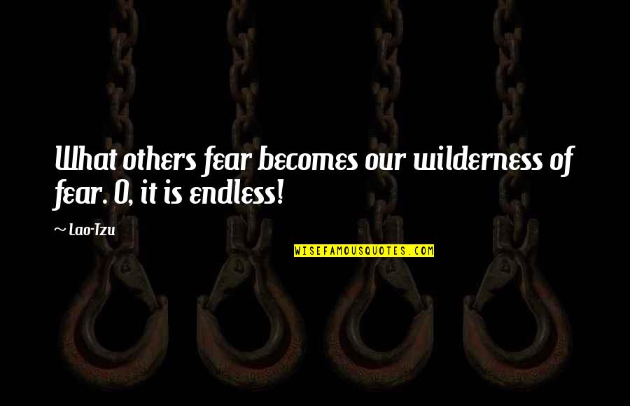 Endless Quotes By Lao-Tzu: What others fear becomes our wilderness of fear.