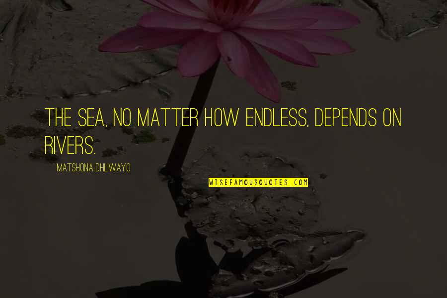Endless Sea Quotes By Matshona Dhliwayo: The sea, no matter how endless, depends on
