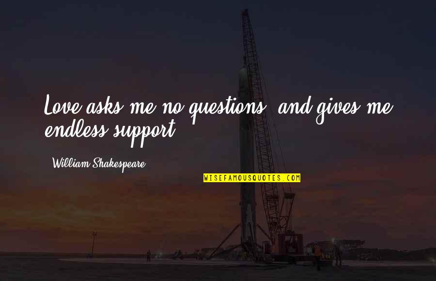 Endless Support Quotes By William Shakespeare: Love asks me no questions, and gives me