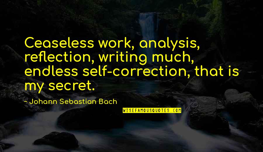 Endless Work Quotes By Johann Sebastian Bach: Ceaseless work, analysis, reflection, writing much, endless self-correction,