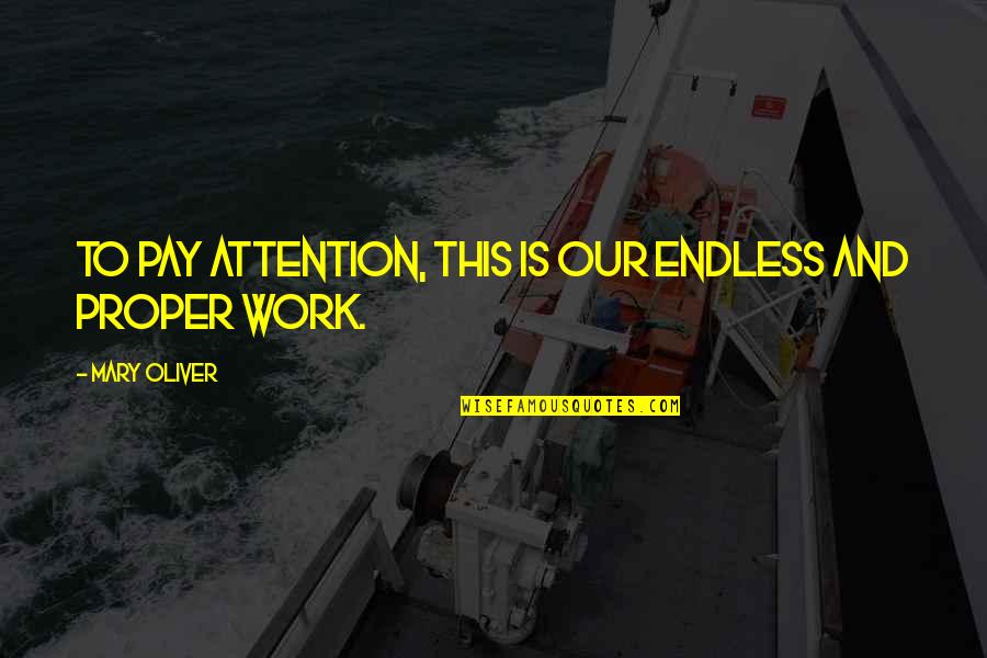 Endless Work Quotes By Mary Oliver: To pay attention, this is our endless and