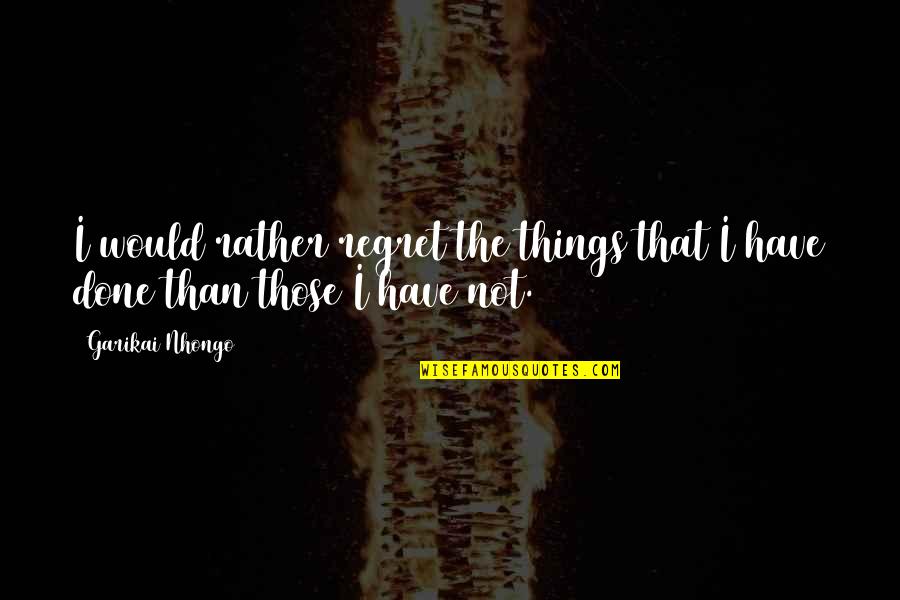 Endlessly Forever Quotes By Garikai Nhongo: I would rather regret the things that I
