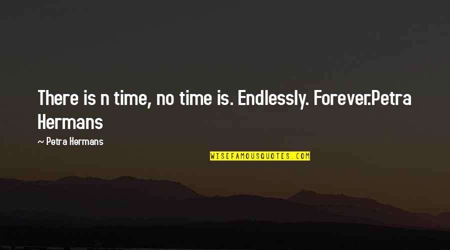 Endlessly Forever Quotes By Petra Hermans: There is n time, no time is. Endlessly.