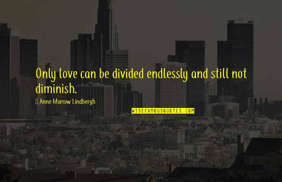 Endlessly Quotes By Anne Morrow Lindbergh: Only love can be divided endlessly and still