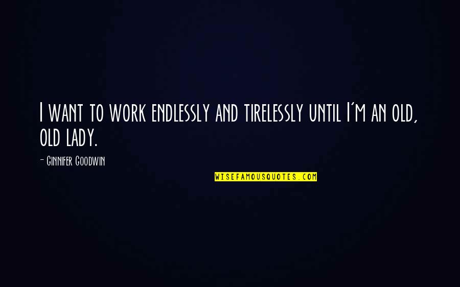 Endlessly Quotes By Ginnifer Goodwin: I want to work endlessly and tirelessly until