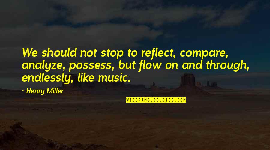Endlessly Quotes By Henry Miller: We should not stop to reflect, compare, analyze,