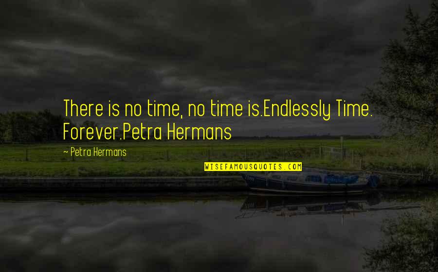 Endlessly Quotes By Petra Hermans: There is no time, no time is.Endlessly Time.