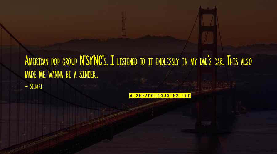 Endlessly Quotes By Seungri: American pop group N'SYNC's. I listened to it