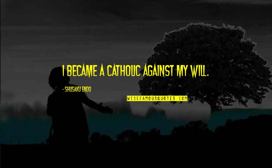 Endo Quotes By Shusaku Endo: I became a Catholic against my will.